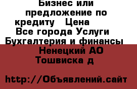 Бизнес или предложение по кредиту › Цена ­ 123 - Все города Услуги » Бухгалтерия и финансы   . Ненецкий АО,Тошвиска д.